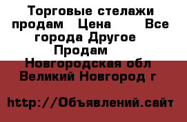 Торговые стелажи продам › Цена ­ 1 - Все города Другое » Продам   . Новгородская обл.,Великий Новгород г.